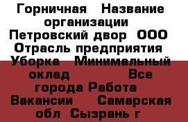 Горничная › Название организации ­ Петровский двор, ООО › Отрасль предприятия ­ Уборка › Минимальный оклад ­ 15 000 - Все города Работа » Вакансии   . Самарская обл.,Сызрань г.
